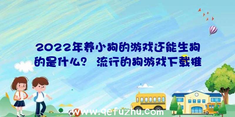 2022年养小狗的游戏还能生狗的是什么？